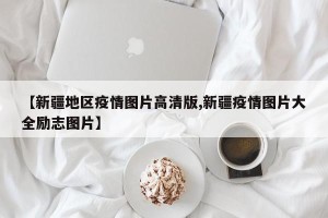 【新疆地区疫情图片高清版,新疆疫情图片大全励志图片】