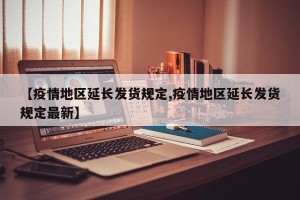 【疫情地区延长发货规定,疫情地区延长发货规定最新】
