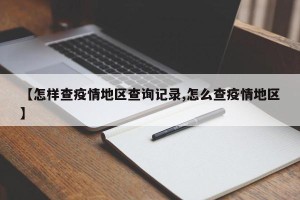 【怎样查疫情地区查询记录,怎么查疫情地区】