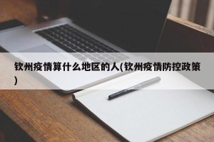 钦州疫情算什么地区的人(钦州疫情防控政策)
