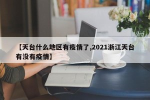 【天台什么地区有疫情了,2021浙江天台有没有疫情】