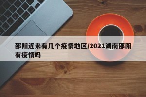 邵阳近来有几个疫情地区/2021湖南邵阳有疫情吗