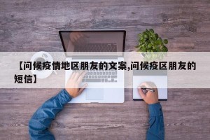 【问候疫情地区朋友的文案,问候疫区朋友的短信】