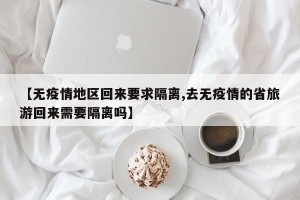 【无疫情地区回来要求隔离,去无疫情的省旅游回来需要隔离吗】