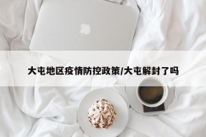 大屯地区疫情防控政策/大屯解封了吗
