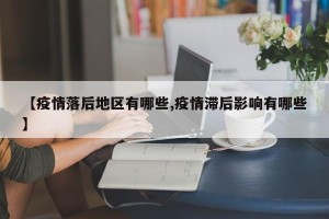 【疫情落后地区有哪些,疫情滞后影响有哪些】