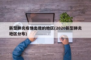 新型肺炎疫情出现的地区(2020新型肺炎地区分布)