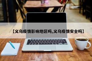 【义乌疫情影响地区吗,义乌疫情安全吗】