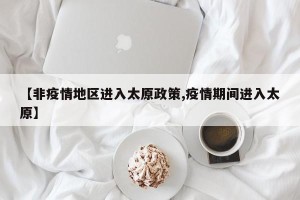 【非疫情地区进入太原政策,疫情期间进入太原】