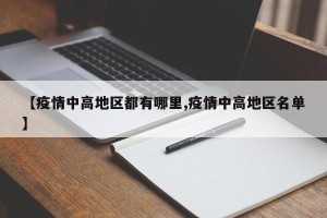 【疫情中高地区都有哪里,疫情中高地区名单】