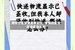 疫情地区快递能收到么/疫情地区快递能收到么吗