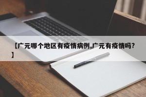 【广元哪个地区有疫情病例,广元有疫情吗?】