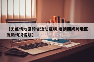【无疫情地区跨省流动证明,疫情期间跨地区流动情况说明】