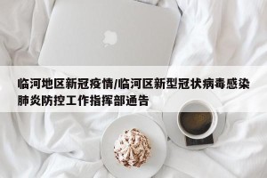 临河地区新冠疫情/临河区新型冠状病毒感染肺炎防控工作指挥部通告