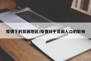 疫情下的贫困地区/疫情对于贫困人口的影响