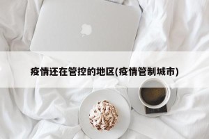 疫情还在管控的地区(疫情管制城市)