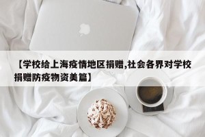 【学校给上海疫情地区捐赠,社会各界对学校捐赠防疫物资美篇】