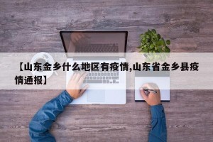 【山东金乡什么地区有疫情,山东省金乡县疫情通报】