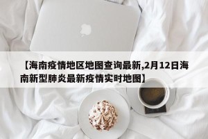 【海南疫情地区地图查询最新,2月12日海南新型肺炎最新疫情实时地图】