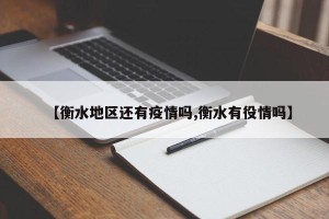 【衡水地区还有疫情吗,衡水有役情吗】
