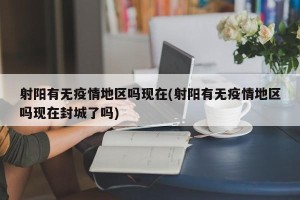 射阳有无疫情地区吗现在(射阳有无疫情地区吗现在封城了吗)