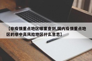 【非疫情重点地区哪里查到,国内疫情重点地区的非中高风险地区什么意思】