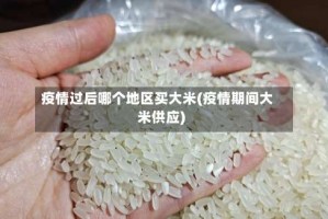 疫情过后哪个地区买大米(疫情期间大米供应)