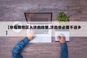【非疫情地区入济南政策,济南非必要不返乡】