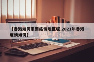 【香港如何重整疫情地区呢,2021年香港疫情如何】