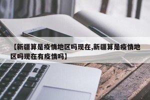【新疆算是疫情地区吗现在,新疆算是疫情地区吗现在有疫情吗】