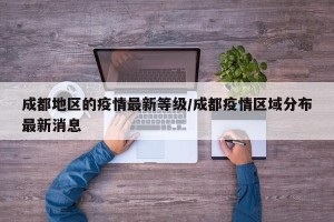 成都地区的疫情最新等级/成都疫情区域分布最新消息