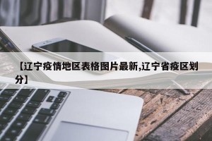【辽宁疫情地区表格图片最新,辽宁省疫区划分】
