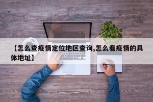 【怎么查疫情定位地区查询,怎么看疫情的具体地址】