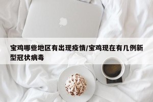 宝鸡哪些地区有出现疫情/宝鸡现在有几例新型冠状病毒