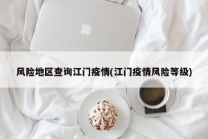 风险地区查询江门疫情(江门疫情风险等级)