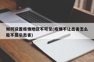如何设置疫情地区不可见(疫情不让出省怎么能不显示出省)