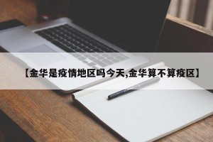 【金华是疫情地区吗今天,金华算不算疫区】
