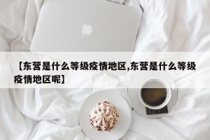 【东营是什么等级疫情地区,东营是什么等级疫情地区呢】