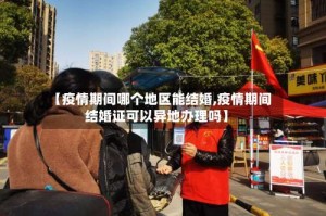 【疫情期间哪个地区能结婚,疫情期间结婚证可以异地办理吗】