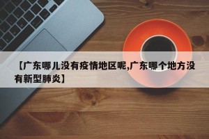 【广东哪儿没有疫情地区呢,广东哪个地方没有新型肺炎】