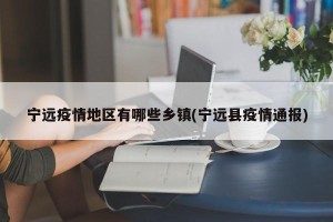 宁远疫情地区有哪些乡镇(宁远县疫情通报)
