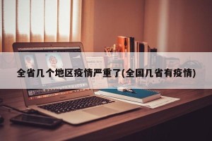 全省几个地区疫情严重了(全国几省有疫情)