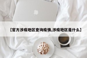 【官方涉疫地区查询疫情,涉疫地区是什么】