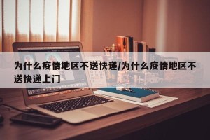 为什么疫情地区不送快递/为什么疫情地区不送快递上门