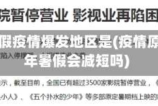 去年暑假疫情爆发地区是(疫情原因今年暑假会减短吗)