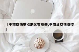 【平南疫情重点地区有哪些,平南县疫情防控】