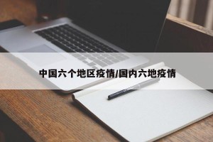 中国六个地区疫情/国内六地疫情