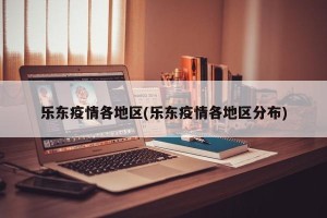 乐东疫情各地区(乐东疫情各地区分布)
