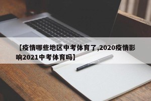 【疫情哪些地区中考体育了,2020疫情影响2021中考体育吗】