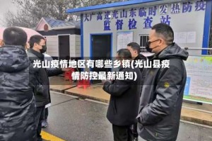 光山疫情地区有哪些乡镇(光山县疫情防控最新通知)